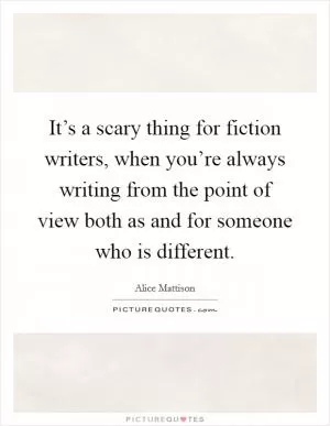 It’s a scary thing for fiction writers, when you’re always writing from the point of view both as and for someone who is different Picture Quote #1