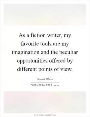 As a fiction writer, my favorite tools are my imagination and the peculiar opportunities offered by different points of view Picture Quote #1