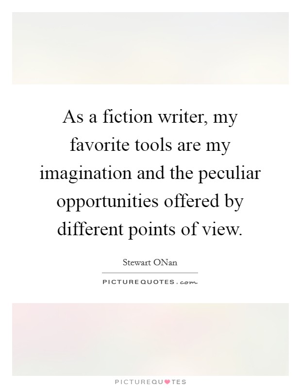 As a fiction writer, my favorite tools are my imagination and the peculiar opportunities offered by different points of view. Picture Quote #1
