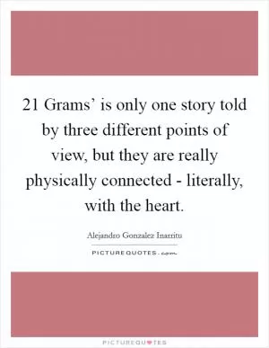 21 Grams’ is only one story told by three different points of view, but they are really physically connected - literally, with the heart Picture Quote #1