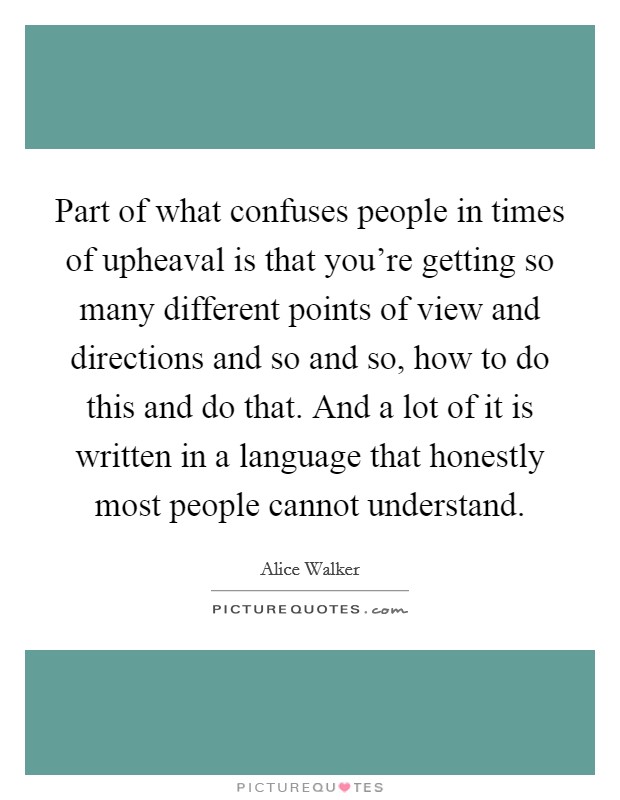 Part of what confuses people in times of upheaval is that you're getting so many different points of view and directions and so and so, how to do this and do that. And a lot of it is written in a language that honestly most people cannot understand. Picture Quote #1