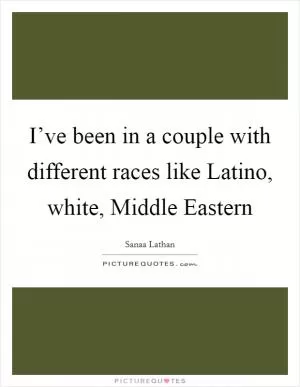 I’ve been in a couple with different races like Latino, white, Middle Eastern Picture Quote #1