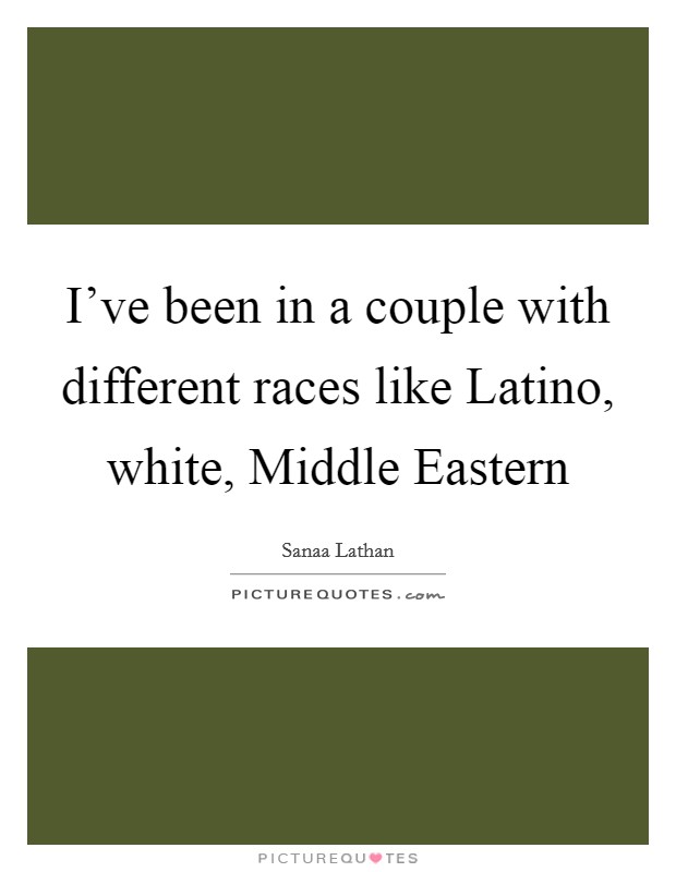 I've been in a couple with different races like Latino, white, Middle Eastern Picture Quote #1
