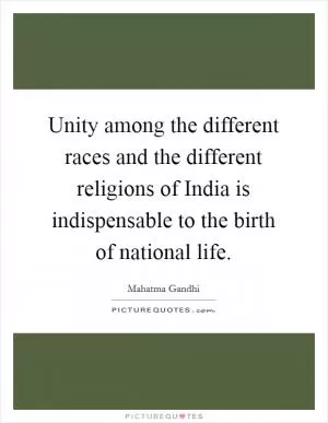 Unity among the different races and the different religions of India is indispensable to the birth of national life Picture Quote #1