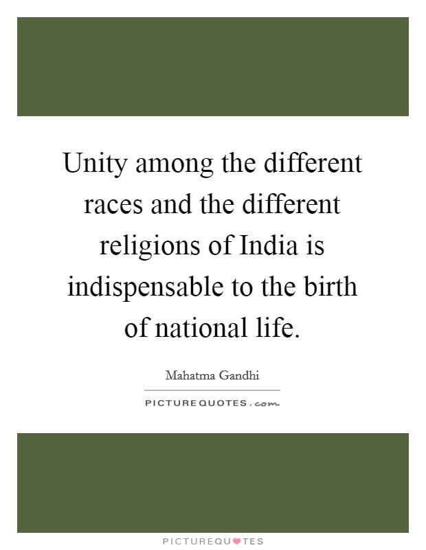 Unity among the different races and the different religions of India is indispensable to the birth of national life. Picture Quote #1