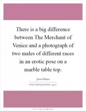 There is a big difference between The Merchant of Venice and a photograph of two males of different races in an erotic pose on a marble table top Picture Quote #1