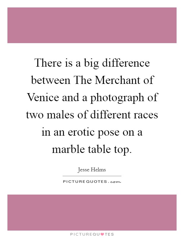 There is a big difference between The Merchant of Venice and a photograph of two males of different races in an erotic pose on a marble table top. Picture Quote #1