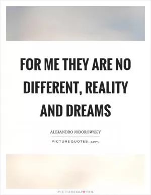 For me they are no different, reality and dreams Picture Quote #1