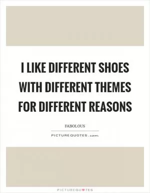 I like different shoes with different themes for different reasons Picture Quote #1