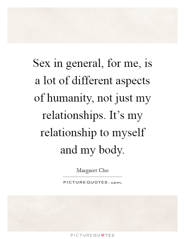 Sex in general, for me, is a lot of different aspects of humanity, not just my relationships. It's my relationship to myself and my body. Picture Quote #1