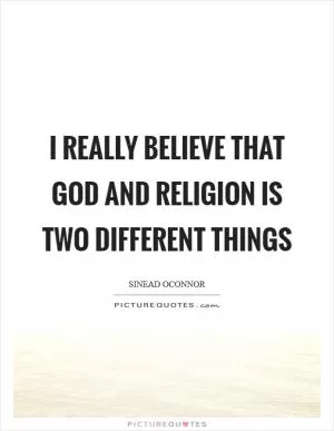 I really believe that God and religion is two different things Picture Quote #1