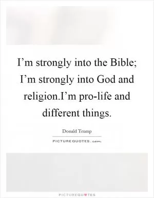 I’m strongly into the Bible; I’m strongly into God and religion.I’m pro-life and different things Picture Quote #1