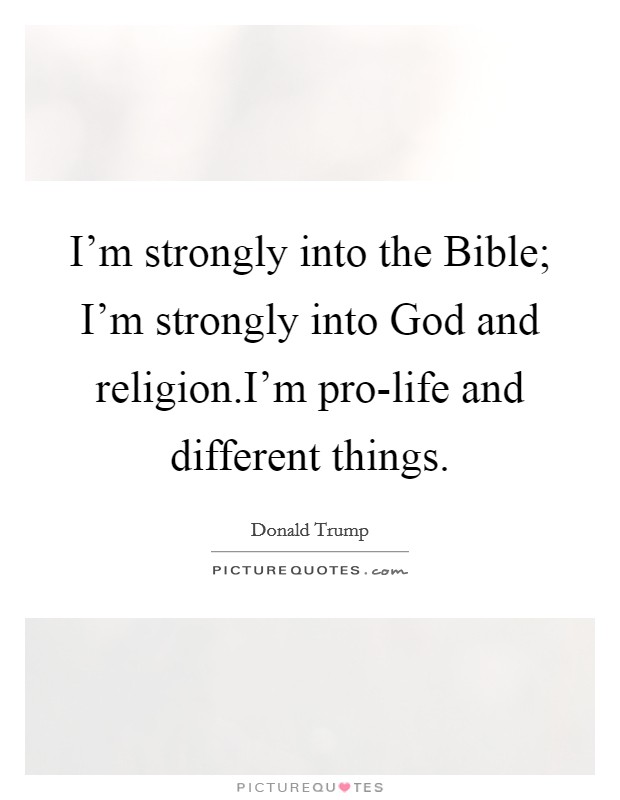 I'm strongly into the Bible; I'm strongly into God and religion.I'm pro-life and different things. Picture Quote #1
