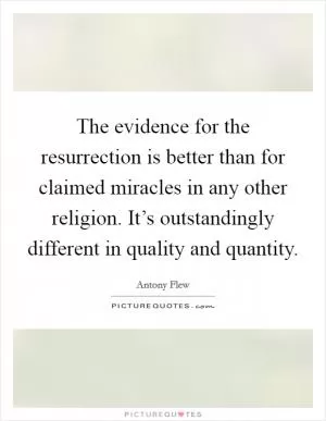 The evidence for the resurrection is better than for claimed miracles in any other religion. It’s outstandingly different in quality and quantity Picture Quote #1