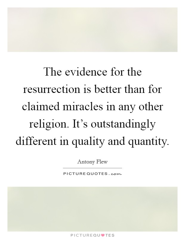 The evidence for the resurrection is better than for claimed miracles in any other religion. It's outstandingly different in quality and quantity. Picture Quote #1