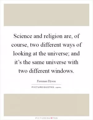 Science and religion are, of course, two different ways of looking at the universe; and it’s the same universe with two different windows Picture Quote #1