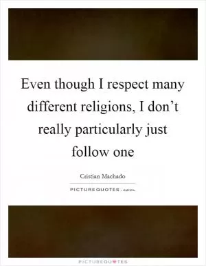 Even though I respect many different religions, I don’t really particularly just follow one Picture Quote #1