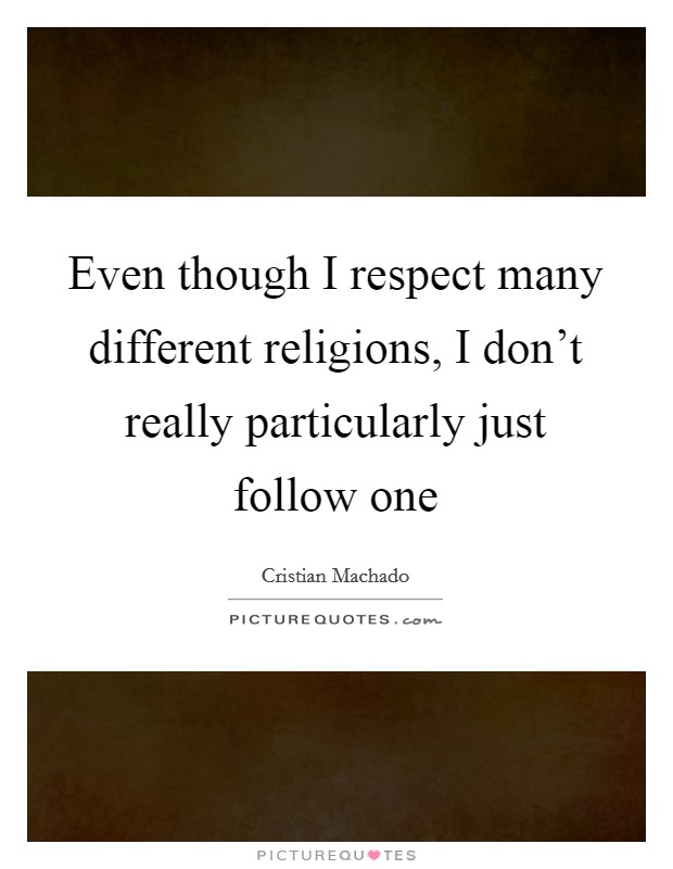 Even though I respect many different religions, I don't really particularly just follow one Picture Quote #1