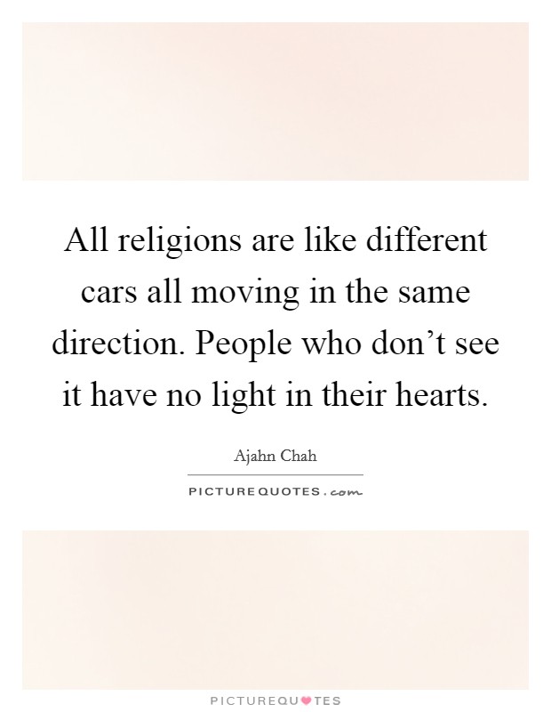 All religions are like different cars all moving in the same direction. People who don't see it have no light in their hearts. Picture Quote #1