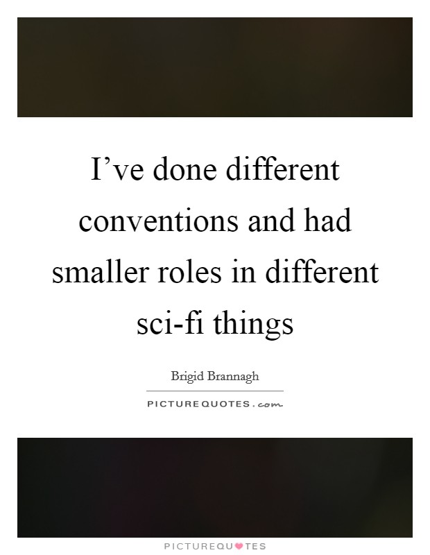 I've done different conventions and had smaller roles in different sci-fi things Picture Quote #1