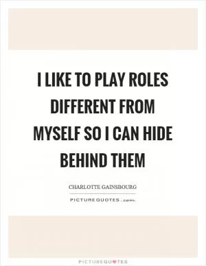 I like to play roles different from myself so I can hide behind them Picture Quote #1