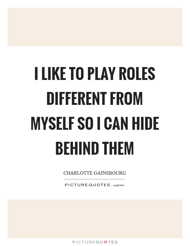 I like to play roles different from myself so I can hide behind them Picture Quote #1