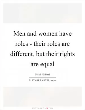 Men and women have roles - their roles are different, but their rights are equal Picture Quote #1