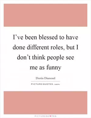 I’ve been blessed to have done different roles, but I don’t think people see me as funny Picture Quote #1