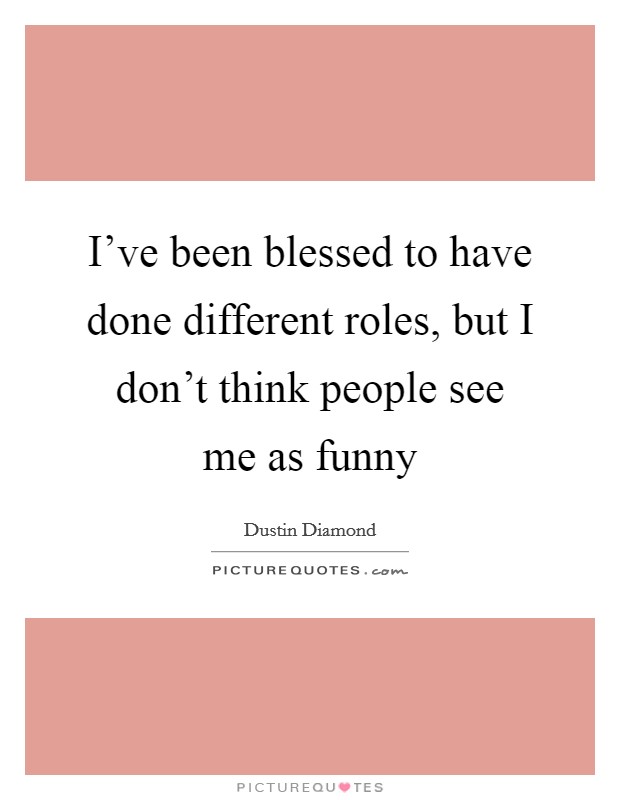 I've been blessed to have done different roles, but I don't think people see me as funny Picture Quote #1