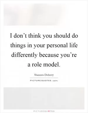 I don’t think you should do things in your personal life differently because you’re a role model Picture Quote #1