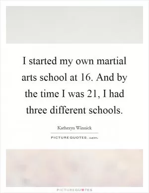 I started my own martial arts school at 16. And by the time I was 21, I had three different schools Picture Quote #1