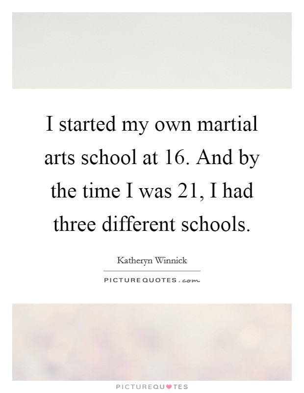I started my own martial arts school at 16. And by the time I was 21, I had three different schools. Picture Quote #1