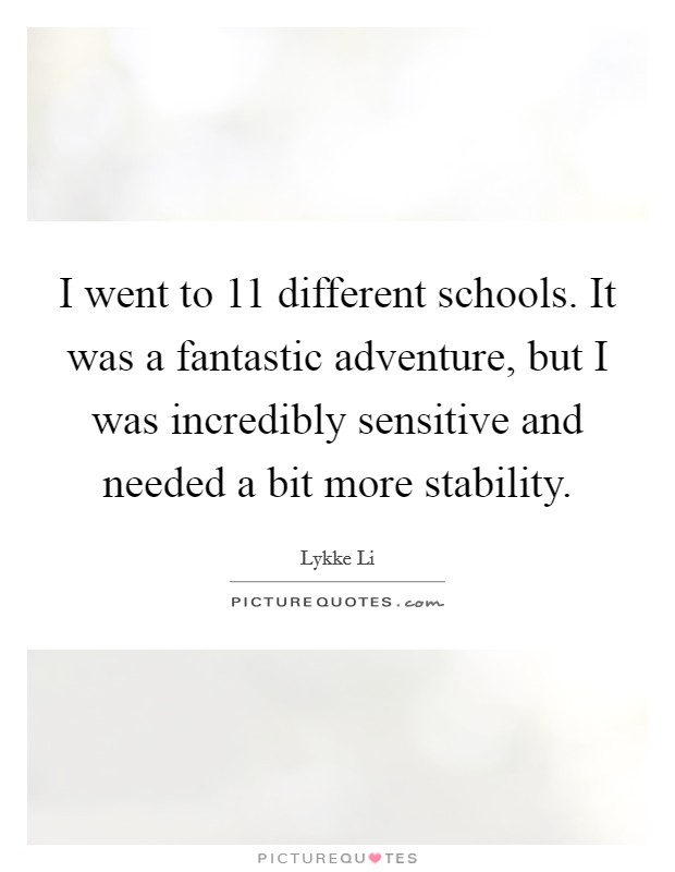 I went to 11 different schools. It was a fantastic adventure, but I was incredibly sensitive and needed a bit more stability. Picture Quote #1