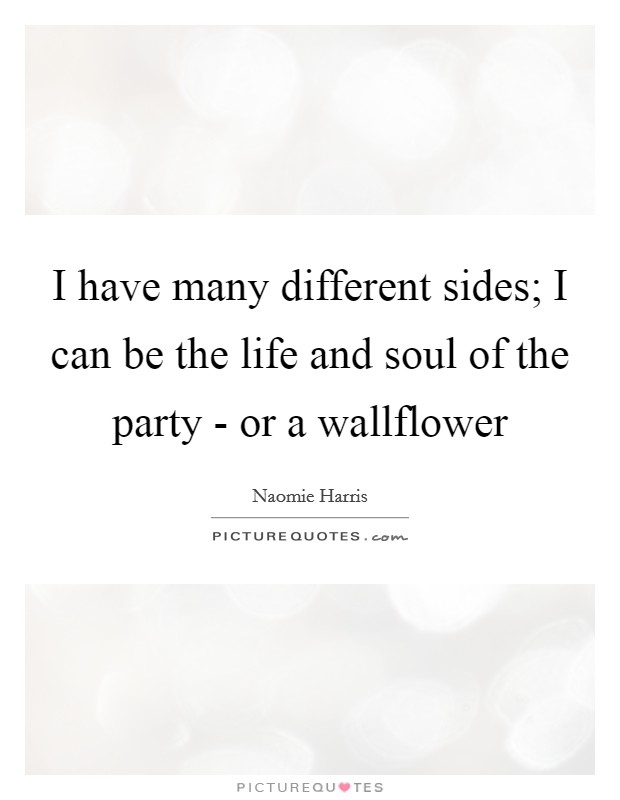 I have many different sides; I can be the life and soul of the party - or a wallflower Picture Quote #1