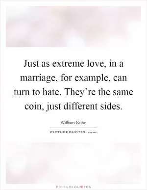 Just as extreme love, in a marriage, for example, can turn to hate. They’re the same coin, just different sides Picture Quote #1