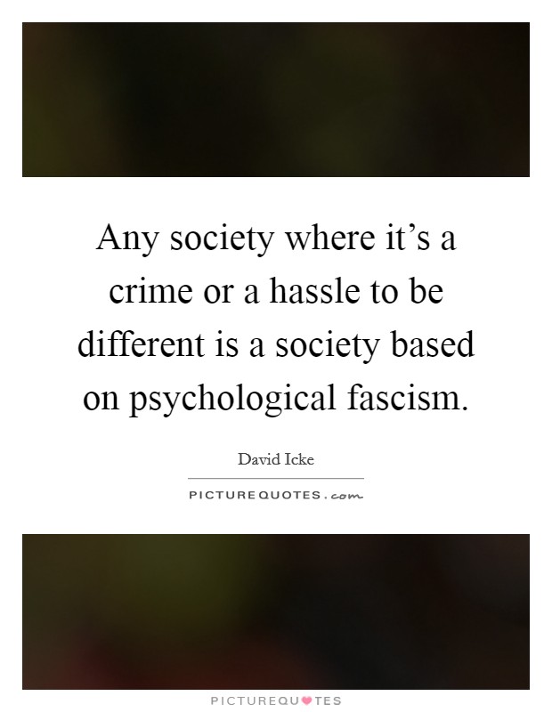 Any society where it's a crime or a hassle to be different is a society based on psychological fascism. Picture Quote #1