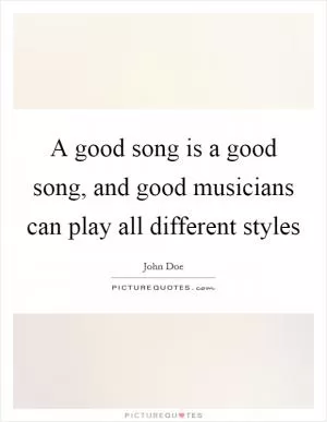 A good song is a good song, and good musicians can play all different styles Picture Quote #1