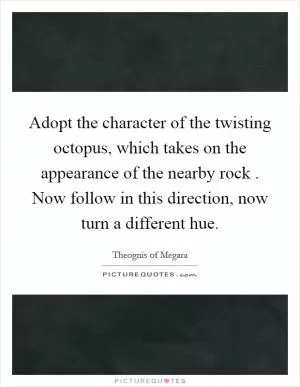 Adopt the character of the twisting octopus, which takes on the appearance of the nearby rock . Now follow in this direction, now turn a different hue Picture Quote #1