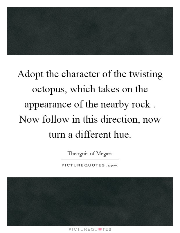 Adopt the character of the twisting octopus, which takes on the appearance of the nearby rock . Now follow in this direction, now turn a different hue. Picture Quote #1