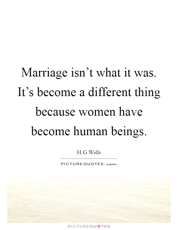 Marriage isn't what it was. It's become a different thing because women have become human beings. Picture Quote #1