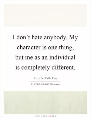 I don’t hate anybody. My character is one thing, but me as an individual is completely different Picture Quote #1