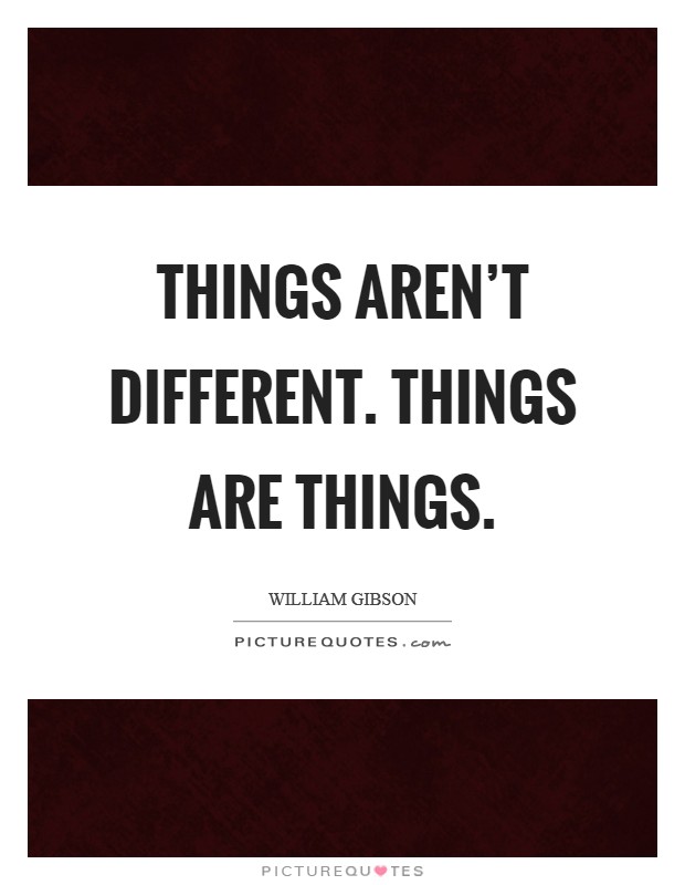Things aren't different. Things are things. Picture Quote #1