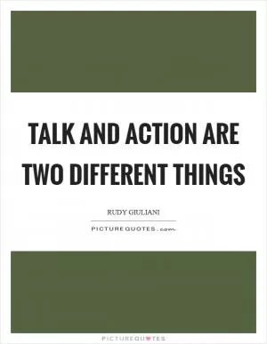 Talk and action are two different things Picture Quote #1