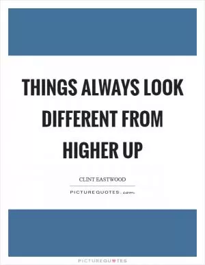 Things always look different from higher up Picture Quote #1