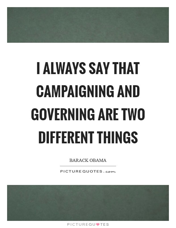 I always say that campaigning and governing are two different things Picture Quote #1