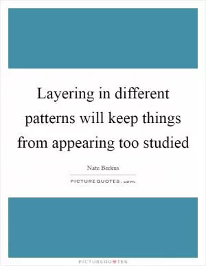 Layering in different patterns will keep things from appearing too studied Picture Quote #1