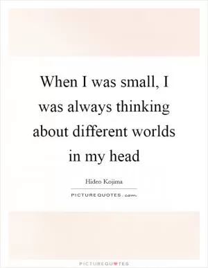When I was small, I was always thinking about different worlds in my head Picture Quote #1