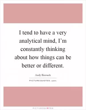 I tend to have a very analytical mind, I’m constantly thinking about how things can be better or different Picture Quote #1
