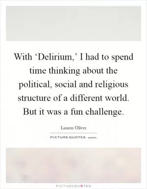 With ‘Delirium,’ I had to spend time thinking about the political, social and religious structure of a different world. But it was a fun challenge Picture Quote #1