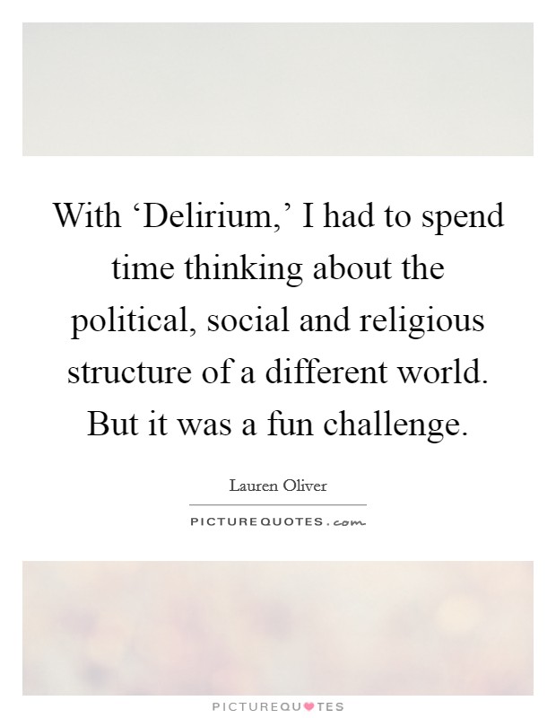 With ‘Delirium,' I had to spend time thinking about the political, social and religious structure of a different world. But it was a fun challenge. Picture Quote #1
